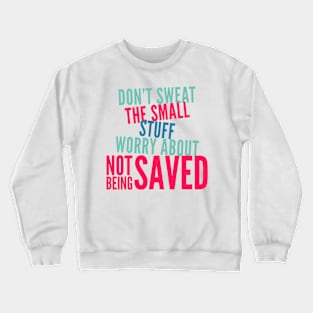 Don't Sweat the Small Stuff Worry about NOT being SAVED Crewneck Sweatshirt